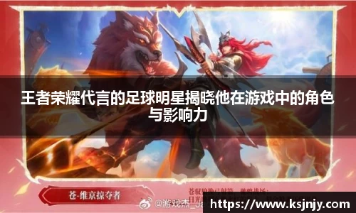 王者荣耀代言的足球明星揭晓他在游戏中的角色与影响力
